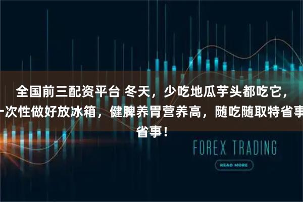 全国前三配资平台 冬天,少吃地瓜芋头都吃它,一次性做好放冰箱,健脾养胃营养高,随吃随取特省事!