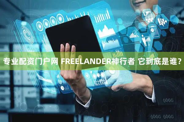 专业配资门户网 FREELANDER神行者 它到底是谁？